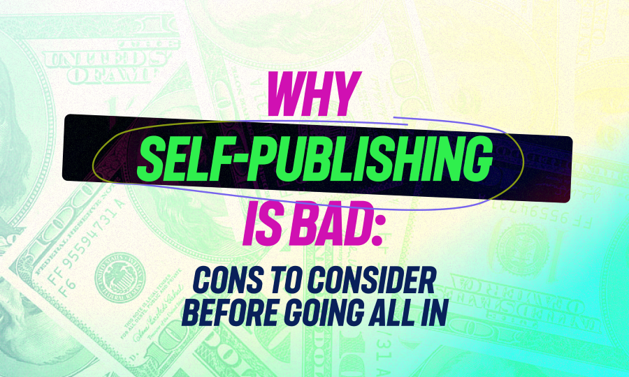 Why Self-Publishing is Bad: Cons to Consider Before Going All In